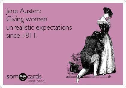 Jane Austen:Giving women unrealistic expectations since 1811. 